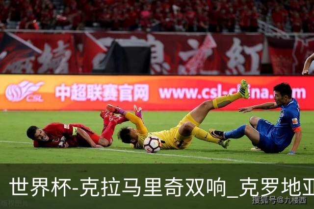 世界杯-克拉马里奇双响 克罗地亚4-1送加拿大出局
