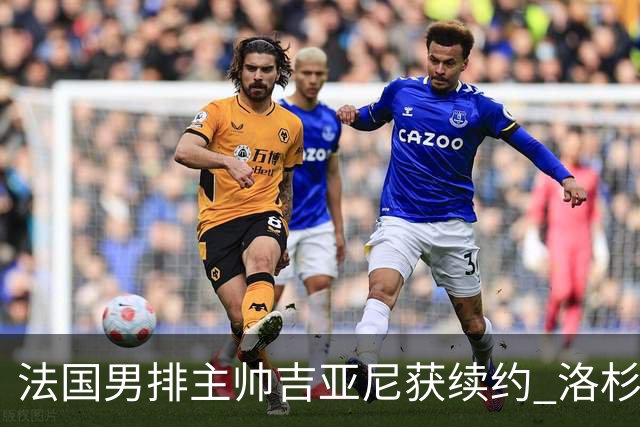 法国男排主帅吉亚尼获续约 洛杉矶周期将继续带队